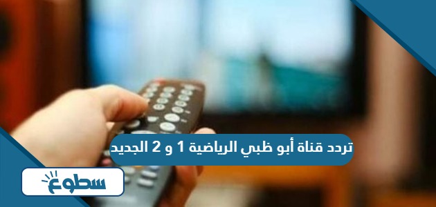 تردد قناة أبو ظبي الرياضية 1 و 2 الجديد 2024 على نايل سات وعربسات