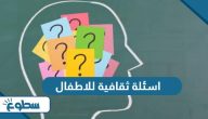اسئلة ثقافية للاطفال الصغار صعبة وسهلة واجابتها 2025