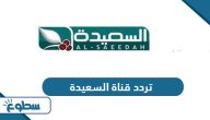 تردد قناة السعيدة الجديد 2025 على نايل سات وعربسات تردد قناة السعيدة الجديد 2025 على نايل سات وعربسات