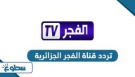 تردد قناة الفجر الجزائرية الجديد 2025 على نايل سات وعربسات