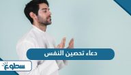 دعاء تحصين النفس من كل شر من الكتاب والسنة
