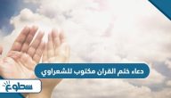 دعاء ختم القران مكتوب للشعراوي دعاء ختم القران مكتوب للشعراوي