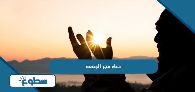 دعاء فجر الجمعة اللهمّ نسالك في فجر يوم الجمعة