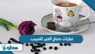عبارات صباح الخير للحبيب عبارات صباح الخير للحبيب
