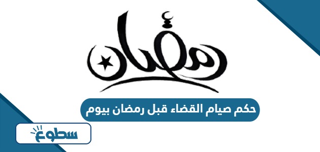 حكم صيام القضاء قبل رمضان بيوم