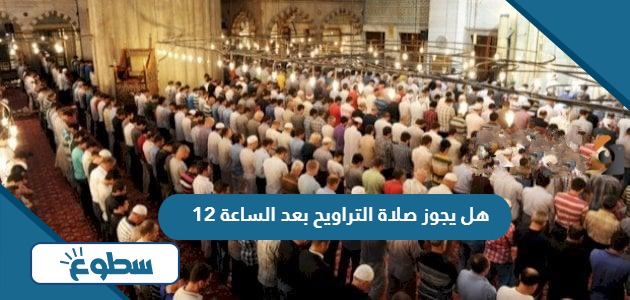 هل يجوز صلاة التراويح بعد الساعة 12