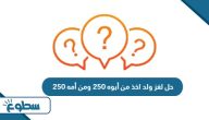 حل لغز ولد اخذ من أبوه 250 ومن أمه 250 حل لغز ولد اخذ من أبوه 250 ومن أمه 250