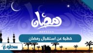خطبة عن استقبال شهر رمضان مكتوبة خطبة عن استقبال شهر رمضان مكتوبة