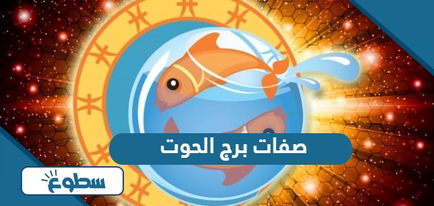 ما هي صفات برج الحوت ؟ أبرز مميزاته وعيوبه