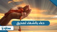 أجمل دعاء بالشفاء لصديق أجمل دعاء بالشفاء لصديق