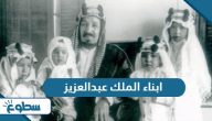 قائمة أسماء ابناء الملك عبدالعزيز آل سعود بالترتيب قائمة أسماء ابناء الملك عبدالعزيز آل سعود بالترتيب