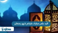 الرد على مبارك عليكم شهر رمضان الرد على مبارك عليكم شهر رمضان