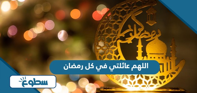 دعاء اللهم عائلتي في كل رمضان مكتوب 2024