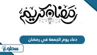 دعاء يوم الجمعة في رمضان مكتوب 2025 / 1446 دعاء يوم الجمعة في رمضان مكتوب 2025 / 1446