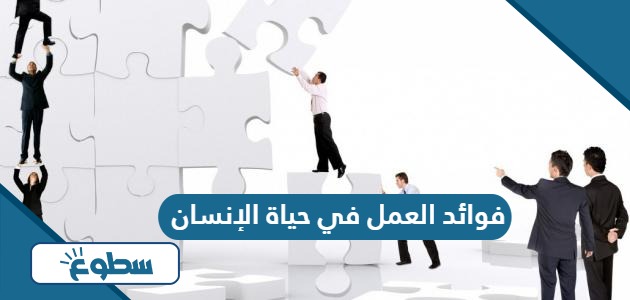 فوائد العمل في حياة الإنسان