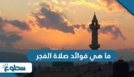 ما هي فوائد صلاة الفجر