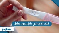 كيف اعرف اني حامل بدون تحليل كيف اعرف اني حامل بدون تحليل