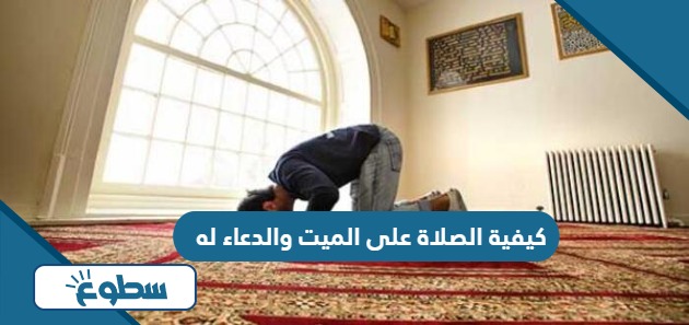 كيفية الصلاة على الميت والدعاء له