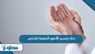 دعاء تيسير الأمور الصعبة لشخص