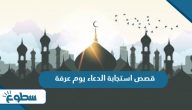 قصص استجابة الدعاء يوم عرفة