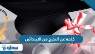أجمل كلمة عن التخرج من الابتدائي أجمل كلمة عن التخرج من الابتدائي