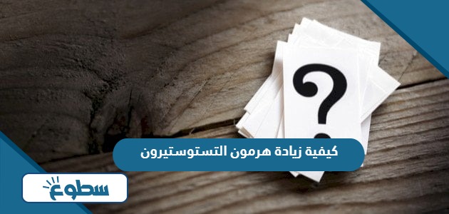 كيفية زيادة هرمون التستوستيرون عند الرجال بطرق طبيعية