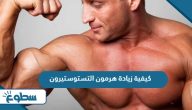 كيفية زيادة هرمون التستوستيرون عند الرجال بطرق طبيعية كيفية زيادة هرمون التستوستيرون عند الرجال بطرق طبيعية