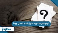 كيفية قراءة نتيجة تحليل الدم للحمل hcg كيفية قراءة نتيجة تحليل الدم للحمل hcg
