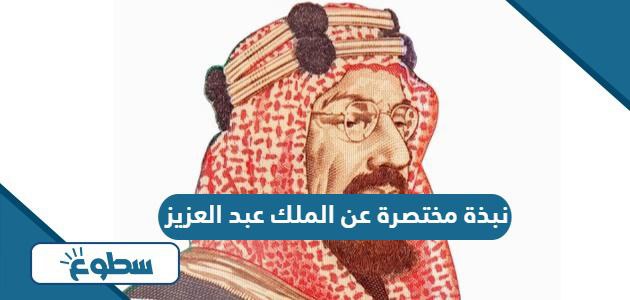 نبذة مختصرة عن الملك عبد العزيز