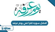 افضل سوره تقرا في يوم عرفه