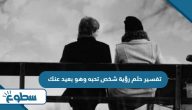 تفسير حلم رؤية شخص تحبه وهو بعيد عنك