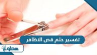 تفسير حلم قص الاظافر
