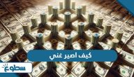كيف اصير غني؛ خطوات سهلة نحو الثراء