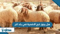 هل يجوز ذبح الاضحية في بلد اخر