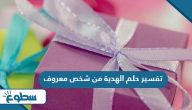 تفسير حلم الهدية من شخص معروف