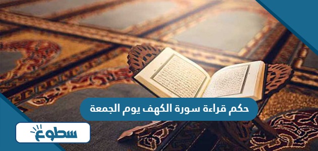 حكم قراءة سورة الكهف يوم الجمعة