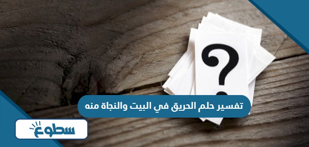 تفسير حلم الحريق في البيت والنجاة منه