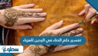 تفسير حلم الحناء في اليدين للعزباء