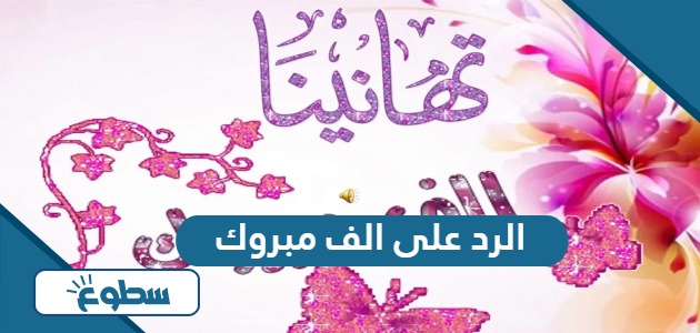 الرد على الف مبروك، اذا احد قالي الف مبروك وش ارد