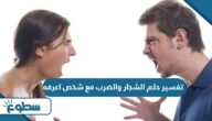 تفسير حلم الشجار والضرب مع شخص اعرفه