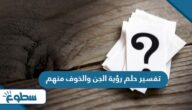 تفسير حلم رؤية الجن والخوف منهم تفسير حلم رؤية الجن والخوف منهم