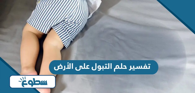 تفسير حلم التبول على الأرض