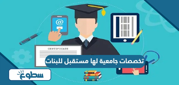 أفضل تخصصات جامعية لها مستقبل للبنات 2024