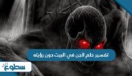 تفسير حلم الجن في البيت دون رؤيته تفسير حلم الجن في البيت دون رؤيته