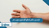 تفسير حلم قطع الإصبع بدون دم